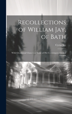 Recollections of William Jay, of Bath: With Occasional Glances at Some of His Contemporaries and Friends - Jay, Cyrus