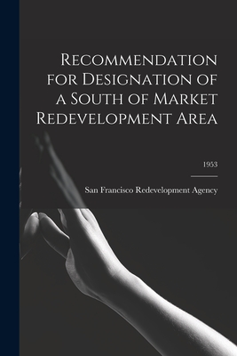 Recommendation for Designation of a South of Market Redevelopment Area; 1953 - San Francisco Redevelopment Agency (San (Creator)