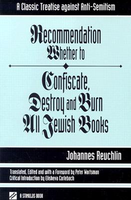 Recommendation Whether to Confiscate, Destroy and Burn All Jewish Books: A Classic Treatise Against Anti-Semitism - Reuchlin, Johannes, and Wortsman, Peter (Translated by), and Carlebach, Elisheva (Introduction by)