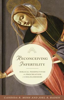 Reconceiving Infertility: Biblical Perspectives on Procreation and Childlessness - Moss, Candida R., and Baden, Joel S.