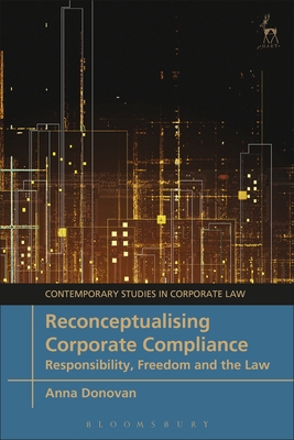 Reconceptualising Corporate Compliance: Responsibility, Freedom and the Law - Donovan, Anna, and Moore, Marc (Editor), and Bruner, Christopher (Editor)