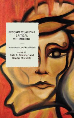 Reconceptualizing Critical Victimology: Interventions and Possibilities - Spencer, Dale (Contributions by), and Walklate, Sandra (Contributions by), and Ballinger, Anette (Contributions by)