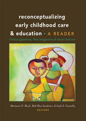 Reconceptualizing Early Childhood Care and Education: Critical Questions, New Imaginaries and Social Activism: A Reader - Cannella, Gaile S. (Editor), and Bloch, Marianne N. (Editor), and Swadener, Beth Blue (Editor)