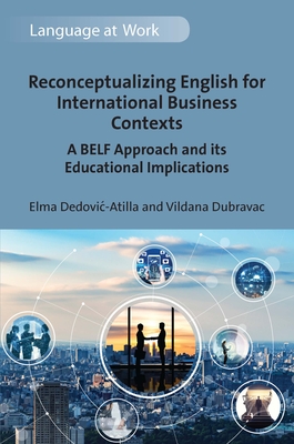 Reconceptualizing English for International Business Contexts: A Belf Approach and Its Educational Implications - Dedovic-Atilla, Elma, and Dubravac, Vildana