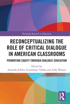 Reconceptualizing the Role of Critical Dialogue in American Classrooms: Promoting Equity through Dialogic Education - Kibler, Amanda (Editor), and Valds, Guadalupe (Editor), and Walqui, Ada (Editor)