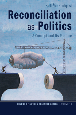 Reconciliation as Politics: A Concept and Its Practice - Nordquist, Kjell-ke
