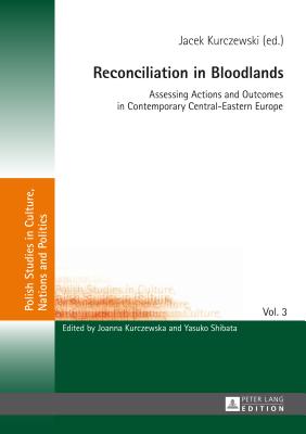 Reconciliation in Bloodlands: Assessing Actions and Outcomes in Contemporary Central-Eastern Europe - Kurczewska, Joanna (Series edited by), and Kurczewski, Jacek (Editor)