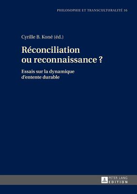 Reconciliation Ou Reconnaissance ?: Essais Sur La Dynamique d'Entente Durable - Sandk?hler, Hans Jrg (Editor), and Kon?, Cyrille B (Editor)