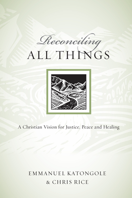 Reconciling All Things: A Christian Vision for Justice, Peace and Healing - Katongole, Emmanuel, Reverend, and Rice, Chris