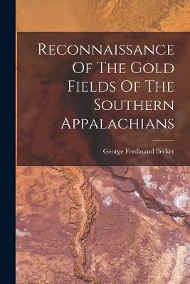 Reconnaissance Of The Gold Fields Of The Southern Appalachians - Becker, George Ferdinand