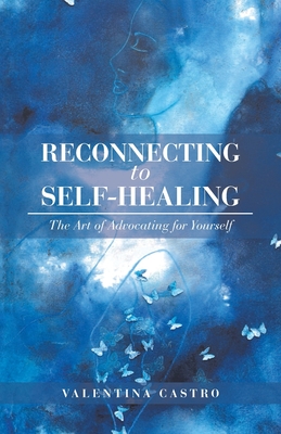 Reconnecting to Self-Healing: The Art of Advocating for Yourself - Castro, Valentina