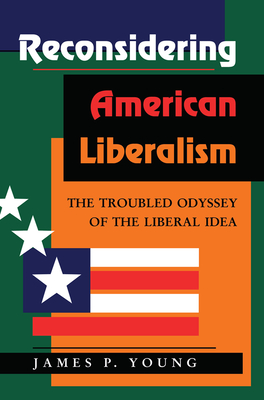 Reconsidering American Liberalism: The Troubled Odyssey Of The Liberal Idea - Young, James