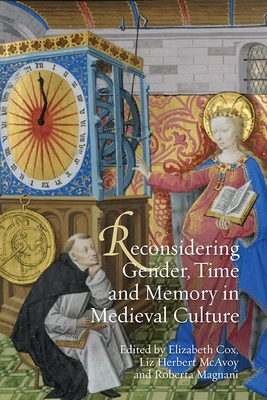 Reconsidering Gender, Time and Memory in Medieval Culture - Cox, Elizabeth (Contributions by), and McAvoy, Liz Herbert (Contributions by), and Magnani, Roberta (Editor)