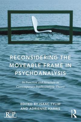 Reconsidering the Moveable Frame in Psychoanalysis: Its Function and Structure in Contemporary Psychoanalytic Theory - Tylim, Isaac (Editor), and Harris, Adrienne (Editor)