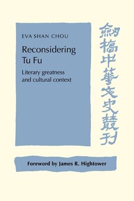 Reconsidering Tu Fu: Literary Greatness and Cultural Context - Chou, Eva Shan, and Hightower, James R. (Foreword by)