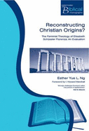 Reconstructing Christian Origins?: The Feminist Theology of Elisabeth Schussler Fiorenza: An Evaluation