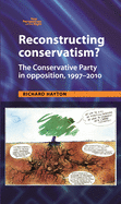 Reconstructing Conservatism?: The Conservative Party in Opposition, 1997-2010