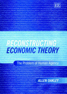 Reconstructing Economic Theory: The Problem of Human Agency - Oakley, Allen