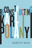 Reconstructing Karl Polanyi: Excavation and Critique