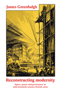 Reconstructing Modernity: Space, Power and Governance in Mid-Twentieth Century British Cities