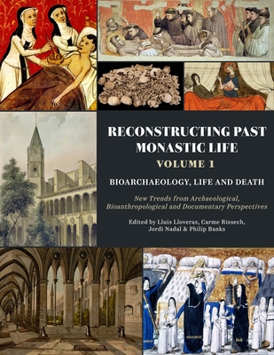 Reconstructing Past Monastic Life: Volume 1: Bioarchaeology, Life and Death: New Trends from Archaeological, Bioanthropological and Documentary Perspectives - Lloveras, Llus (Editor), and Rissech, Carme (Editor), and Nadal, Jordi (Editor)
