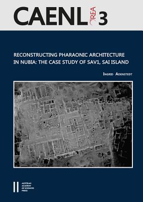 Reconstructing Pharaonic Architecture in Nubia: The Case Study of Sav1, Sai Island - Adenstedt, Ingrid, and Bietak, Manfred (Editor)