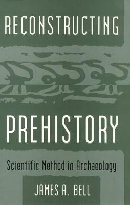 Reconstructing Prehistory: Scientific Method in Archaeology - Bell, James
