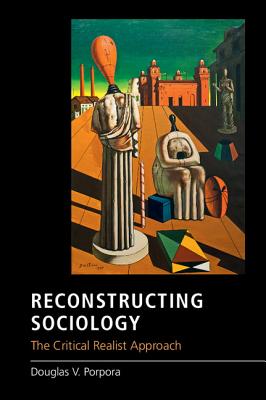 Reconstructing Sociology: The Critical Realist Approach - Porpora, Douglas V.