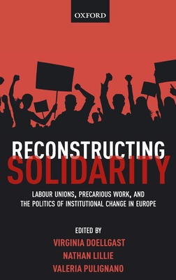 Reconstructing Solidarity: Labour Unions, Precarious Work, and the Politics of Institutional Change in Europe - Doellgast, Virginia (Editor), and Lillie, Nathan (Editor), and Pulignano, Valeria (Editor)