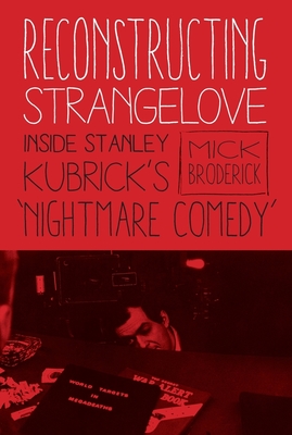 Reconstructing Strangelove: Inside Stanley Kubrick's "Nightmare Comedy" - Broderick, Mick, Professor