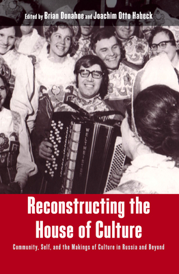 Reconstructing the House of Culture: Community, Self, and the Makings of Culture in Russia and Beyond - Donahoe, Brian (Editor), and Habeck, Joachim Otto (Editor)