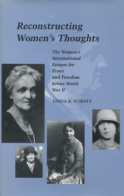 Reconstructing Women's Thoughts: The Women's International League for Peace and Freedom Before World War II - Schott, Linda K