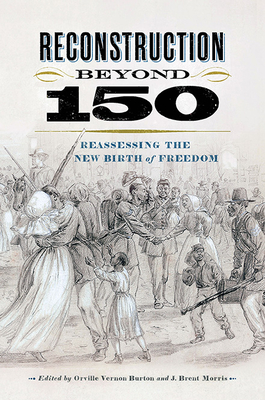 Reconstruction Beyond 150: Reassessing the New Birth of Freedom - Burton, Orville Vernon (Editor), and Morris, J Brent (Editor)
