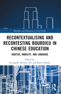 Recontextualising and Recontesting Bourdieu in Chinese Education: Habitus, Mobility and Language - Mu, Guanglun Michael (Editor), and Dooley, Karen (Editor)