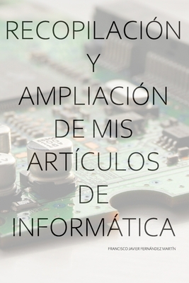 Recopilaci?n y ampliaci?n de mis art?culos de Informtica - Fernndez Mart?n, Francisco Javier