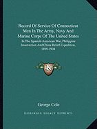 Record Of Service Of Connecticut Men In The Army, Navy And Marine Corps Of The United States: In The Spanish-American War, Philippine Insurrection And China Relief Expedition, 1898-1904