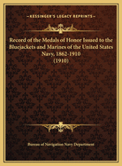 Record of the Medals of Honor Issued to the Bluejackets and Marines of the United States Navy, 1862-1910 (1910)