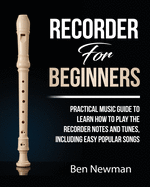 Recorder For Beginners: Practical Music Guide To Learn How To Play The Recorder Notes And Tunes, Including Easy Popular Songs