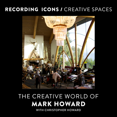 Recording Icons / Creative Spaces: The Creative World of Mark Howard - Howard, Mark, and Howard, Christopher