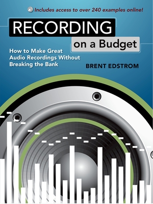 Recording on a Budget: How to Make Great Audio Recordings Without Breaking the Bank - Edstrom, Brent