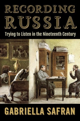 Recording Russia: Trying to Listen in the Nineteenth Century - Safran, Gabriella