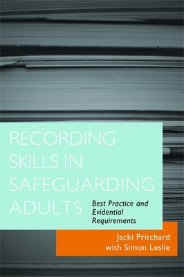Recording Skills in Safeguarding Adults: Best Practice and Evidential Requirements - Pritchard, Jacki, and Leslie, Simon
