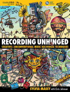 Recording Unhinged: Creative and Unconventional Music Recording Techniques