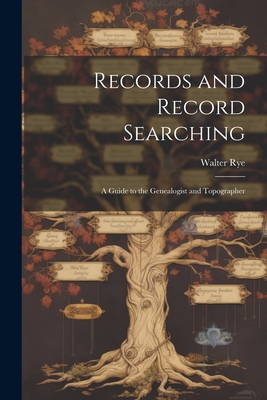 Records and Record Searching: A Guide to the Genealogist and Topographer - Rye, Walter