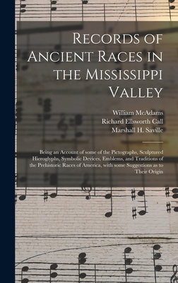 Records of Ancient Races in the Mississippi Valley: Being an Account of Some of the Pictographs, Sculptured Hieroglyphs, Symbolic Devices, Emblems, and Traditions of the Prehistoric Races of America, With Some Suggestions as to Their Origin - McAdams, William, and Call, Richard Ellsworth 1856-1917 Fmo (Creator), and Saville, Marshall H (Marshall Howard) (Creator)