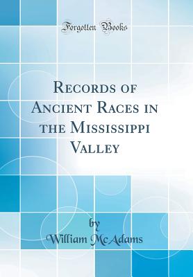 Records of Ancient Races in the Mississippi Valley (Classic Reprint) - McAdams, William