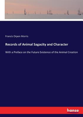 Records of Animal Sagacity and Character: With a Preface on the Future Existence of the Animal Creation - Morris, Francis Orpen