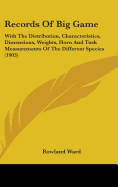 Records Of Big Game: With The Distribution, Characteristics, Dimensions, Weights, Horn And Tusk Measurements Of The Different Species (1903)