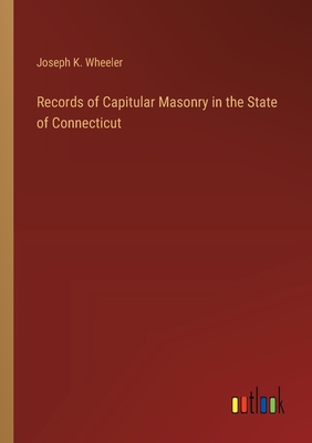 Records of Capitular Masonry in the State of Connecticut - Wheeler, Joseph K