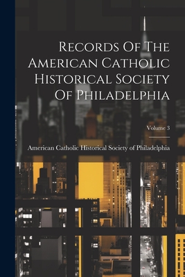 Records Of The American Catholic Historical Society Of Philadelphia; Volume 3 - American Catholic Historical Society of (Creator)